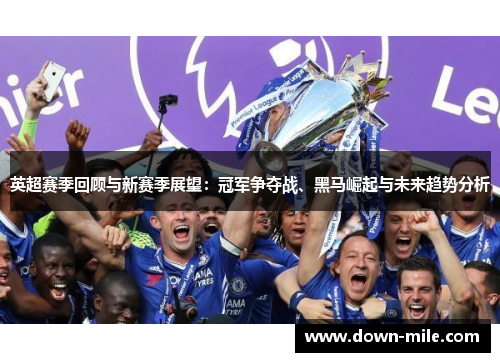 英超赛季回顾与新赛季展望：冠军争夺战、黑马崛起与未来趋势分析