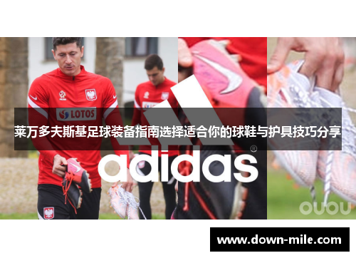 莱万多夫斯基足球装备指南选择适合你的球鞋与护具技巧分享 莱万多夫斯基足球装备指南选择适合你的球鞋与护具技巧分享