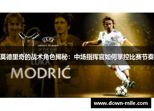 莫德里奇的战术角色揭秘：中场指挥官如何掌控比赛节奏