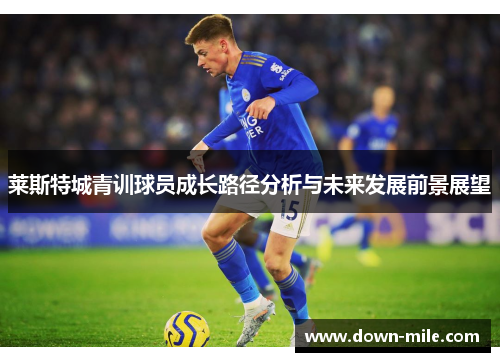 莱斯特城青训球员成长路径分析与未来发展前景展望