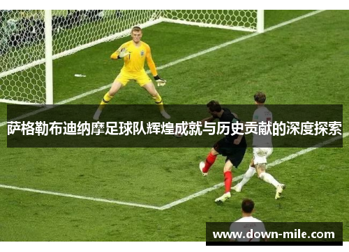 萨格勒布迪纳摩足球队辉煌成就与历史贡献的深度探索