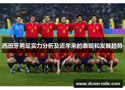 西班牙男足实力分析及近年来的表现和发展趋势