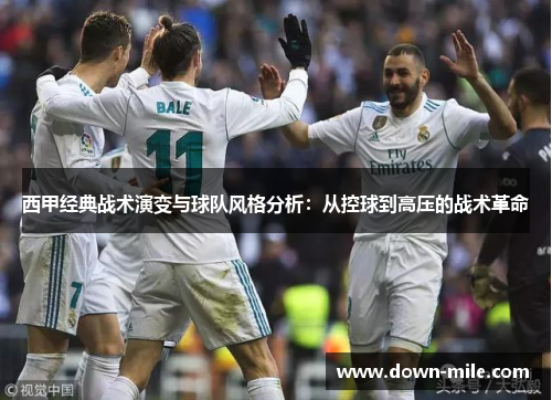 西甲经典战术演变与球队风格分析:从控球到高压的战术革命 西甲经典战术演变与球队风格分析:从控球到高压的战术革命