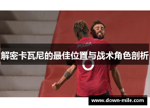 解密卡瓦尼的最佳位置与战术角色剖析
