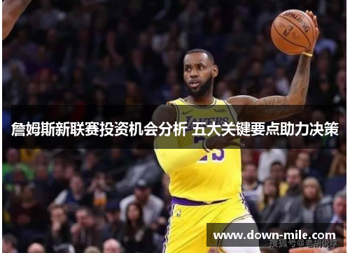 詹姆斯新联赛投资机会分析 五大关键要点助力决策 詹姆斯新联赛投资机会分析 五大关键要点助力决策