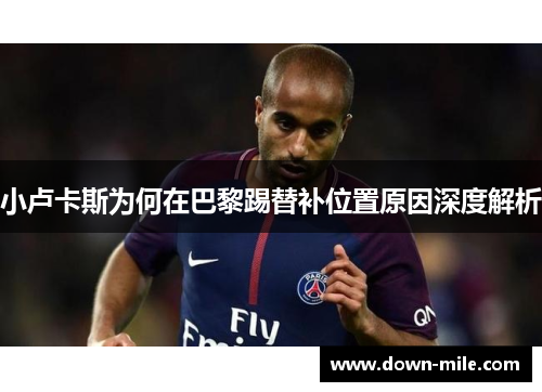 小卢卡斯为何在巴黎踢替补位置原因深度解析