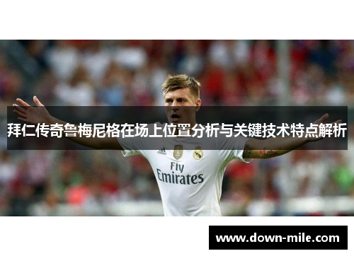 拜仁传奇鲁梅尼格在场上位置分析与关键技术特点解析 拜仁传奇鲁梅尼格在场上位置分析与关键技术特点解析