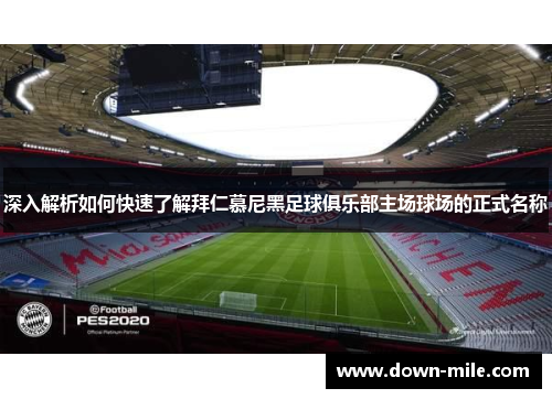 深入解析如何快速了解拜仁慕尼黑足球俱乐部主场球场的正式名称