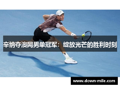 辛纳夺澳网男单冠军：绽放光芒的胜利时刻