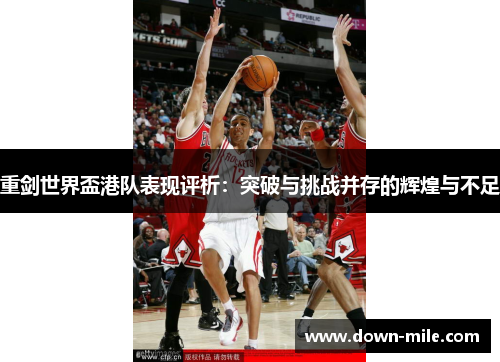 重剑世界盃港队表现评析：突破与挑战并存的辉煌与不足