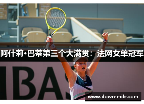 阿什莉·巴蒂第三个大满贯:法网女单冠军 阿什莉·巴蒂第三个大满贯:法网女单冠军