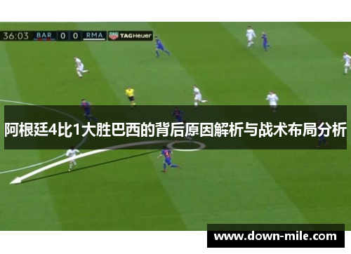 阿根廷4比1大胜巴西的背后原因解析与战术布局分析