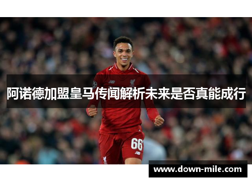 阿诺德加盟皇马传闻解析未来是否真能成行