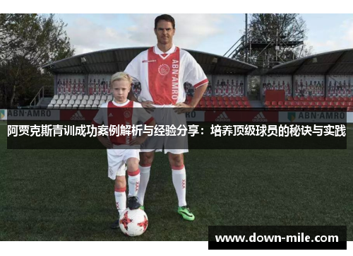 阿贾克斯青训成功案例解析与经验分享：培养顶级球员的秘诀与实践