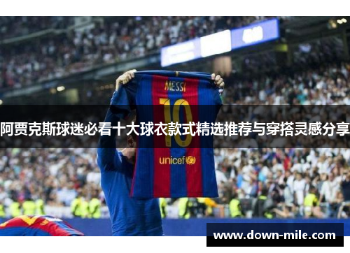 阿贾克斯球迷必看十大球衣款式精选推荐与穿搭灵感分享