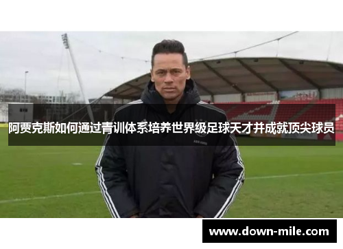 阿贾克斯如何通过青训体系培养世界级足球天才并成就顶尖球员