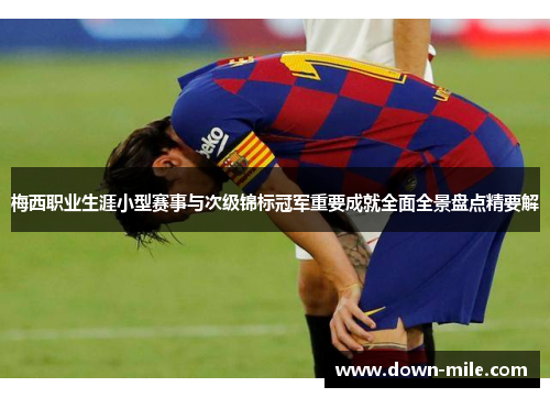 梅西职业生涯小型赛事与次级锦标冠军重要成就全面全景盘点精要解 梅西职业生涯小型赛事与次级锦标冠军重要成就全面全景盘点精要解