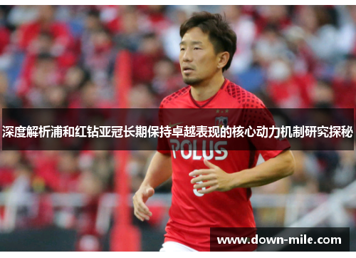 深度解析浦和红钻亚冠长期保持卓越表现的核心动力机制研究探秘 深度解析浦和红钻亚冠长期保持卓越表现的核心动力机制研究探秘
