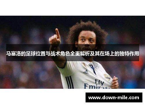 马塞洛的足球位置与战术角色全面解析及其在场上的独特作用 马塞洛的足球位置与战术角色全面解析及其在场上的独特作用