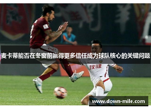 麦卡蒂能否在冬窗前赢得更多信任成为球队核心的关键问题