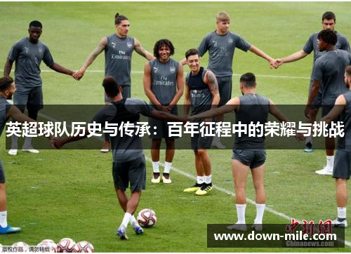 英超球队历史与传承：百年征程中的荣耀与挑战