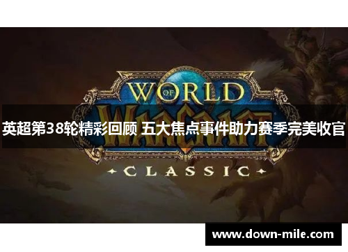 英超第38轮精彩回顾 五大焦点事件助力赛季完美收官