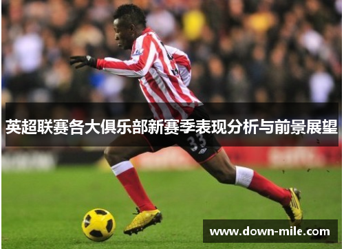 英超联赛各大俱乐部新赛季表现分析与前景展望