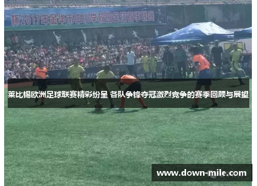 莱比锡欧洲足球联赛精彩纷呈 各队争锋夺冠激烈竞争的赛季回顾与展望