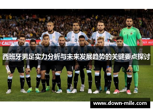 西班牙男足实力分析与未来发展趋势的关键要点探讨