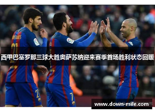 西甲巴塞罗那三球大胜奥萨苏纳迎来赛季首场胜利状态回暖
