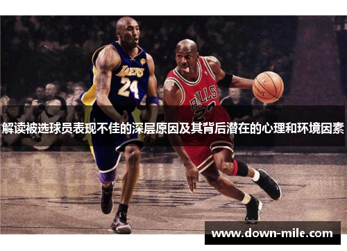 解读被选球员表现不佳的深层原因及其背后潜在的心理和环境因素
