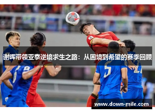 谢晖带领亚泰逆境求生之路：从困境到希望的赛季回顾