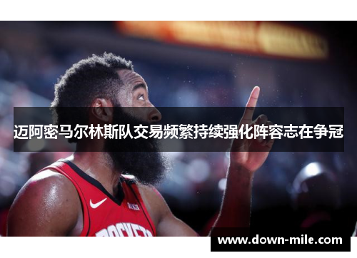 迈阿密马尔林斯队交易频繁持续强化阵容志在争冠