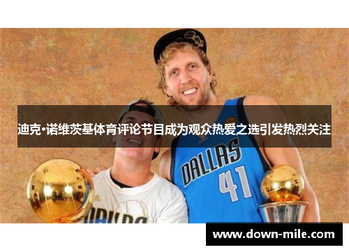 迪克·诺维茨基体育评论节目成为观众热爱之选引发热烈关注 迪克·诺维茨基体育评论节目成为观众热爱之选引发热烈关注