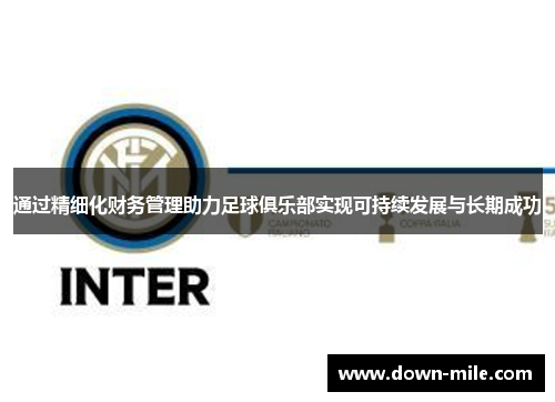 通过精细化财务管理助力足球俱乐部实现可持续发展与长期成功 通过精细化财务管理助力足球俱乐部实现可持续发展与长期成功