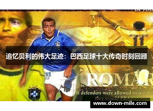 追忆贝利的伟大足迹:巴西足球十大传奇时刻回顾 追忆贝利的伟大足迹:巴西足球十大传奇时刻回顾