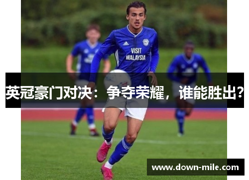 英冠豪门对决:争夺荣耀,谁能胜出? 英冠豪门对决:争夺荣耀,谁能胜出?