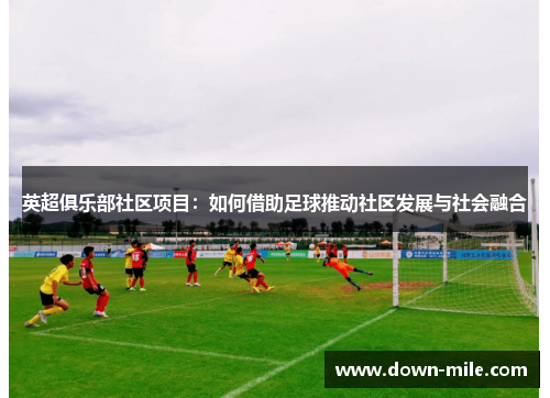 英超俱乐部社区项目:如何借助足球推动社区发展与社会融合 英超俱乐部社区项目:如何借助足球推动社区发展与社会融合