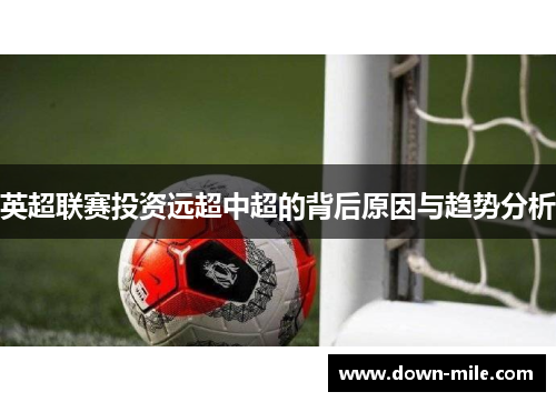 英超联赛投资远超中超的背后原因与趋势分析 英超联赛投资远超中超的背后原因与趋势分析