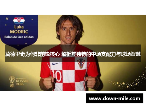 莫德里奇为何非前锋核心 解析其独特的中场支配力与球场智慧 莫德里奇为何非前锋核心 解析其独特的中场支配力与球场智慧