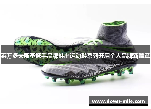 莱万多夫斯基携手品牌推出运动鞋系列开启个人品牌新篇章