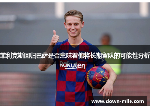菲利克斯回归巴萨是否意味着他将长期留队的可能性分析 菲利克斯回归巴萨是否意味着他将长期留队的可能性分析