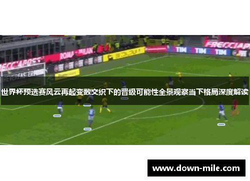 世界杯预选赛风云再起变数交织下的晋级可能性全景观察当下格局深度解读 世界杯预选赛风云再起变数交织下的晋级可能性全景观察当下格局深度解读