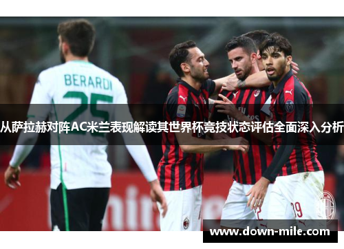 从萨拉赫对阵AC米兰表现解读其世界杯竞技状态评估全面深入分析