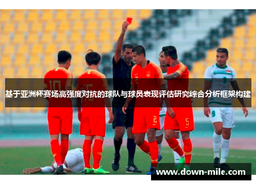 基于亚洲杯赛场高强度对抗的球队与球员表现评估研究综合分析框架构建 基于亚洲杯赛场高强度对抗的球队与球员表现评估研究综合分析框架构建