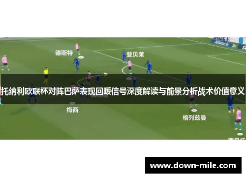 托纳利欧联杯对阵巴萨表现回暖信号深度解读与前景分析战术价值意义 托纳利欧联杯对阵巴萨表现回暖信号深度解读与前景分析战术价值意义