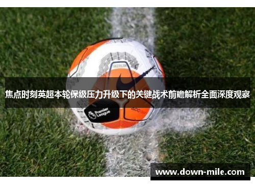 焦点时刻英超本轮保级压力升级下的关键战术前瞻解析全面深度观察 焦点时刻英超本轮保级压力升级下的关键战术前瞻解析全面深度观察