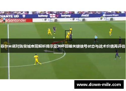 菲尔米诺对阵曼城表现解析揭示亚洲杯回暖关键信号状态与战术价值再评估 菲尔米诺对阵曼城表现解析揭示亚洲杯回暖关键信号状态与战术价值再评估