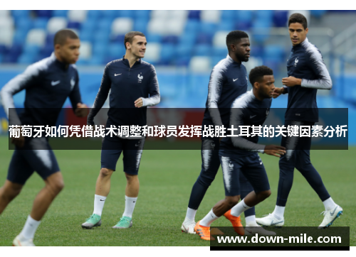 葡萄牙如何凭借战术调整和球员发挥战胜土耳其的关键因素分析