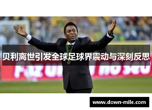 贝利离世引发全球足球界震动与深刻反思 贝利离世引发全球足球界震动与深刻反思